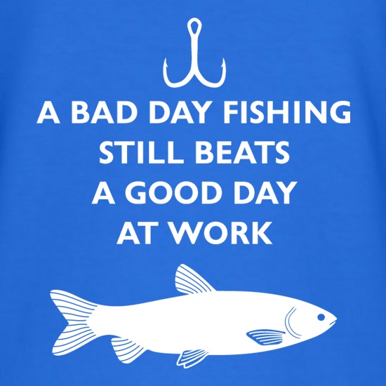 A Bad Day Fishing Beats A Good Day At Work t-shirts